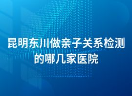 昆明東川做親子關(guān)系檢測去婦幼保健院掛什么科